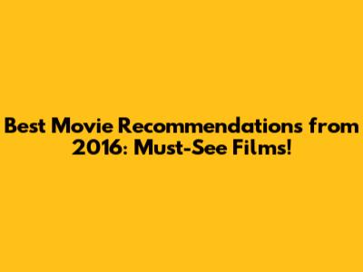 Best Movie Recommendations from 2016: Must-See Films!