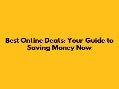 Best Online Deals: Your Guide to Saving Money Now
