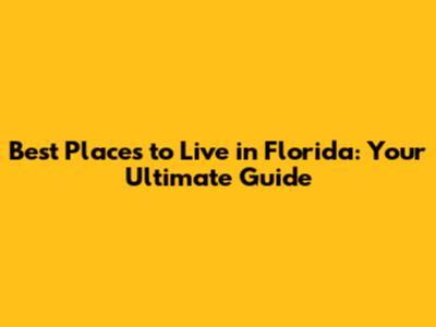 Best Places to Live in Florida: Your Ultimate Guide