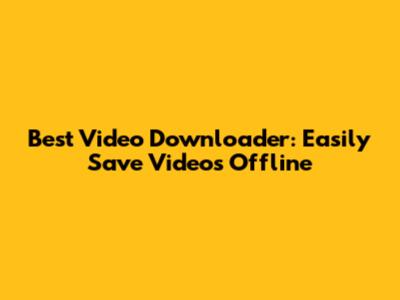Best Video Downloader: Easily Save Videos Offline