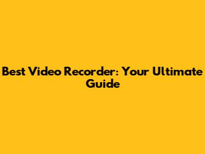 Best Video Recorder: Your Ultimate Guide