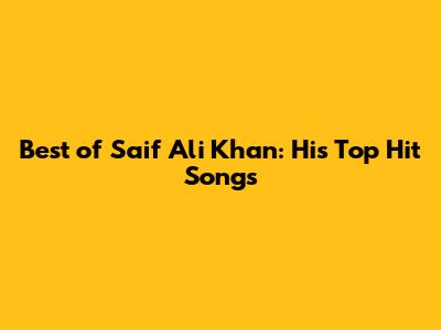Best of Saif Ali Khan: His Top Hit Songs