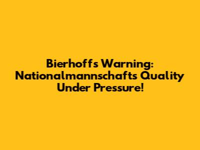 Bierhoff's Warning: Nationalmannschaft's Quality Under Pressure!