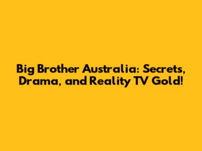Big Brother Australia: Secrets, Drama, and Reality TV Gold!
