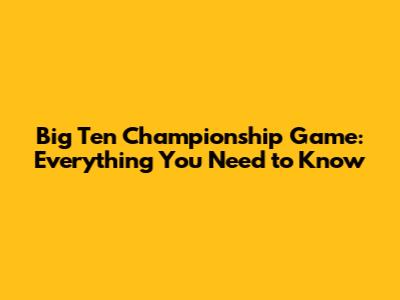 Big Ten Championship Game: Everything You Need to Know