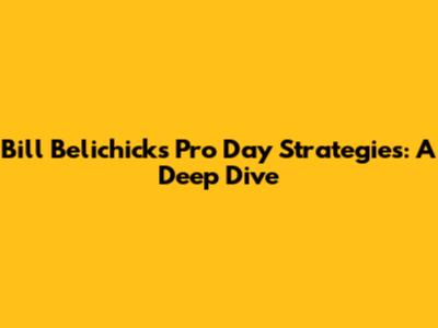 Bill Belichick's Pro Day Strategies: A Deep Dive