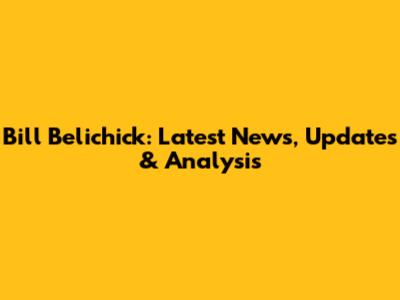 Bill Belichick: Latest News, Updates & Analysis