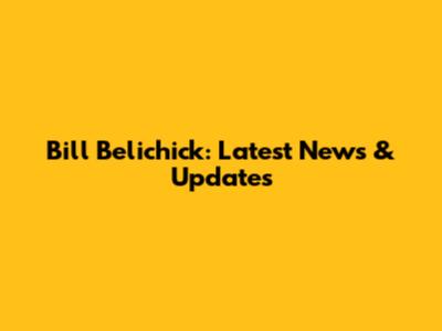 Bill Belichick: Latest News & Updates