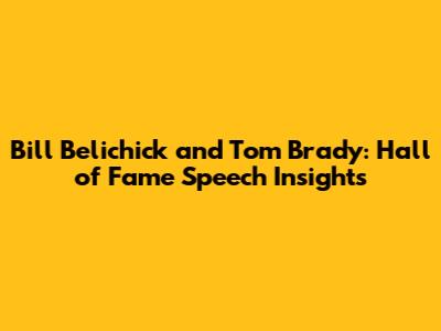 Bill Belichick and Tom Brady: Hall of Fame Speech Insights