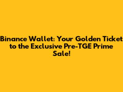 Binance Wallet: Your Golden Ticket to the Exclusive Pre-TGE Prime Sale!