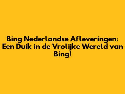 Bing Nederlandse Afleveringen: Een Duik in de Vrolijke Wereld van Bing!