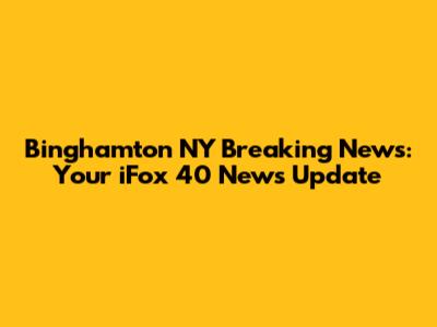 Binghamton NY Breaking News: Your iFox 40 News Update