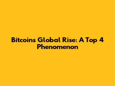 Bitcoin's Global Rise: A Top 4 Phenomenon