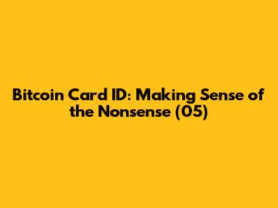 Bitcoin Card ID: Making Sense of the Nonsense (05)