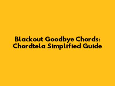 Blackout Goodbye Chords: Chordtela Simplified Guide