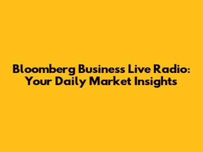 Bloomberg Business Live Radio: Your Daily Market Insights