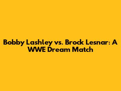 Bobby Lashley vs. Brock Lesnar: A WWE Dream Match