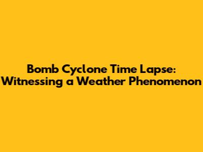 Bomb Cyclone Time Lapse: Witnessing a Weather Phenomenon
