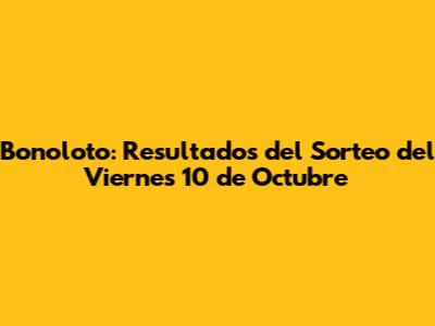 Bonoloto: Resultados del Sorteo del Viernes 10 de Octubre