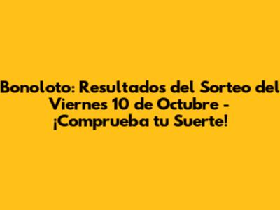 Bonoloto: Resultados del Sorteo del Viernes 10 de Octubre - ¡Comprueba tu Suerte!
