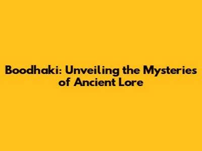 Boodhaki: Unveiling the Mysteries of Ancient Lore