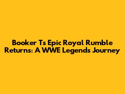 Booker T's Epic Royal Rumble Returns: A WWE Legend's Journey