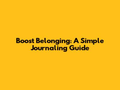 Boost Belonging: A Simple Journaling Guide