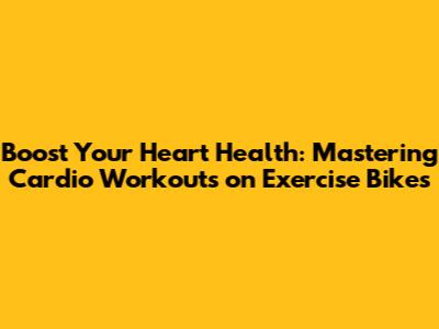Boost Your Heart Health: Mastering Cardio Workouts on Exercise Bikes