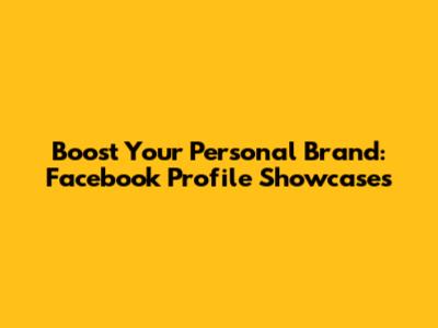 Boost Your Personal Brand: Facebook Profile Showcases