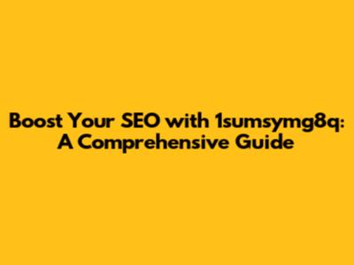 Boost Your SEO with 1sumsymg8q: A Comprehensive Guide