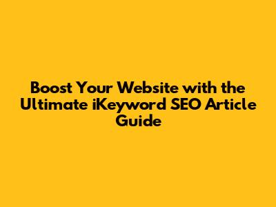 Boost Your Website with the Ultimate iKeyword SEO Article Guide