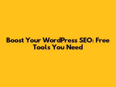 Boost Your WordPress SEO: Free Tools You Need