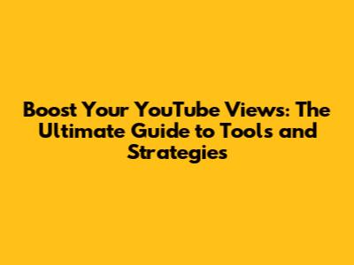 Boost Your YouTube Views: The Ultimate Guide to Tools and Strategies