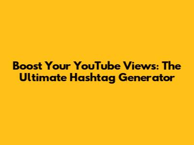 Boost Your YouTube Views: The Ultimate Hashtag Generator