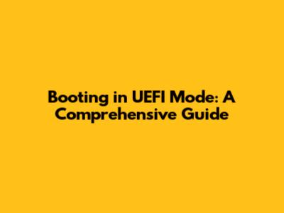 Booting in UEFI Mode: A Comprehensive Guide