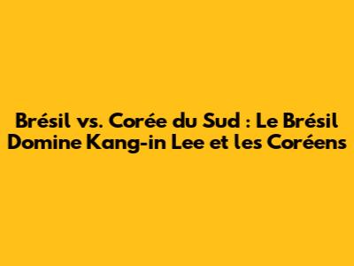 Brésil vs. Corée du Sud : Le Brésil Domine Kang-in Lee et les Coréens