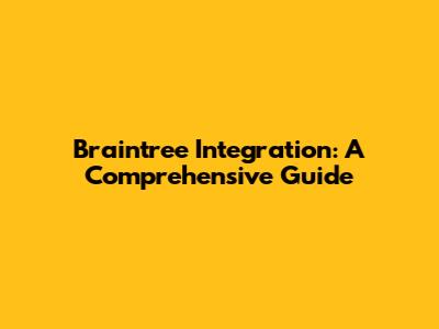 Braintree Integration: A Comprehensive Guide
