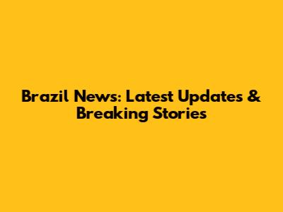 Brazil News: Latest Updates & Breaking Stories