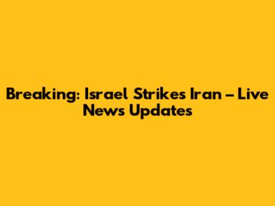 Breaking: Israel Strikes Iran – Live News Updates