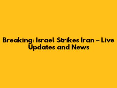 Breaking: Israel Strikes Iran – Live Updates and News