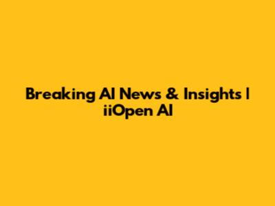 Breaking AI News & Insights | iiOpen AI