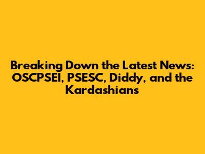 Breaking Down the Latest News: OSCPSEI, PSESC, Diddy, and the Kardashians