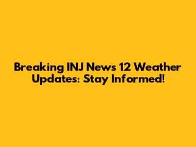 Breaking INJ News 12 Weather Updates: Stay Informed!