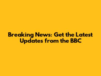 Breaking News: Get the Latest Updates from the BBC