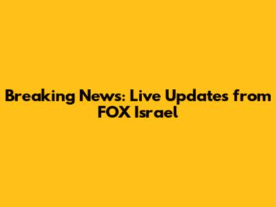 Breaking News: Live Updates from FOX Israel