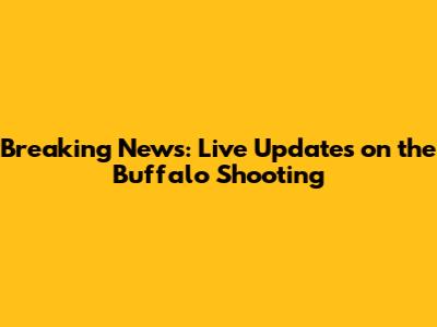 Breaking News: Live Updates on the Buffalo Shooting
