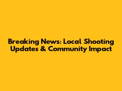 Breaking News: Local Shooting Updates & Community Impact