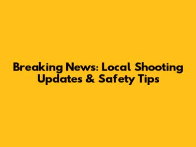 Breaking News: Local Shooting Updates & Safety Tips