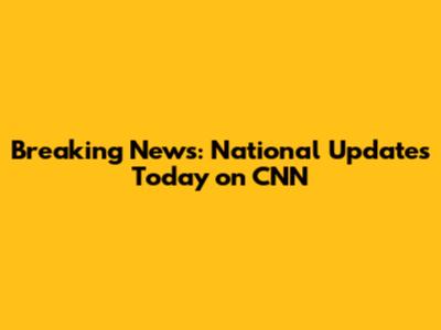Breaking News: National Updates Today on CNN