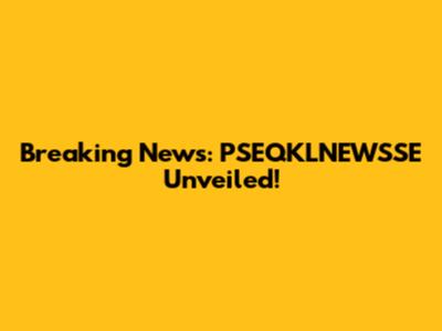 Breaking News: PSEQKLNEWSSE Unveiled!